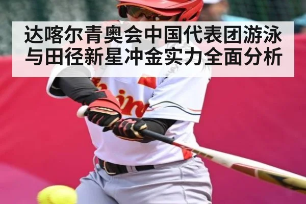 达喀尔青奥会中国代表团游泳与田径新星冲金实力全面分析 | www.c7c7.app