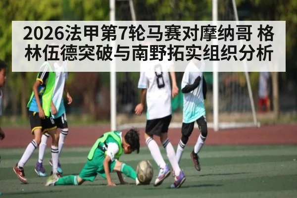 2026法甲第7轮马赛对摩纳哥 格林伍德突破与南野拓实组织分析 | c7c7.app